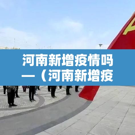 河南新增疫情吗—(河南新增疫情病例) 河南新增疫情吗—(河南新增疫情病例)