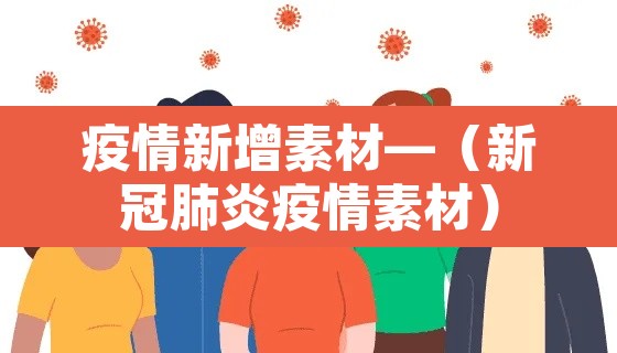 疫情新增素材—（新冠肺炎疫情素材）