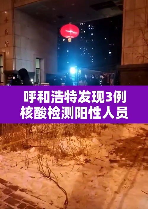 呼和浩特发现3例核酸检测阳性人员›呼和浩特报告本土确诊病例3例 呼和浩特发现3例核酸检测阳性人员›呼和浩特报告本土确诊病例3例