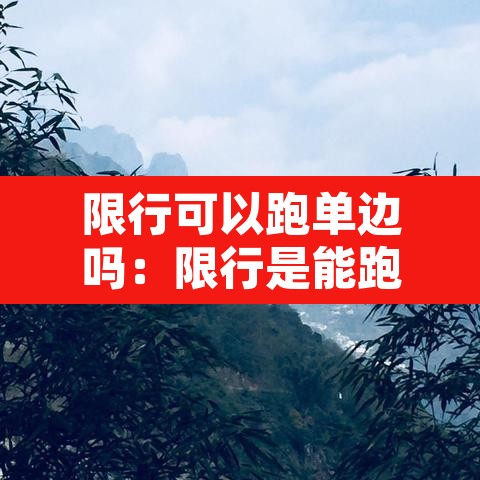 限行可以跑单边吗：限行是能跑还是不能跑