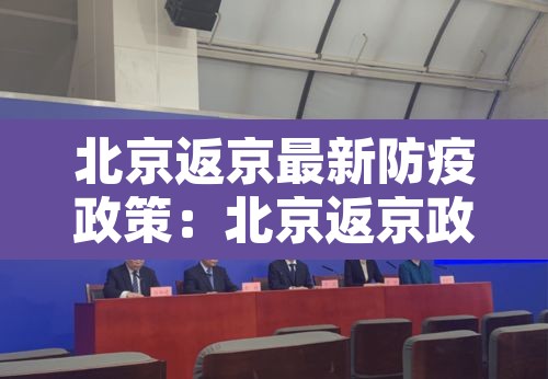 北京返京最新防疫政策:北京返京政策通告 北京返京最新防疫政策:北京返京政策通告
