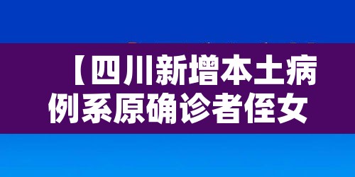 【四川新增本土病例系原确诊者侄女·四川新增本土病例一例】 【四川新增本土病例系原确诊者侄女·四川新增本土病例一例】