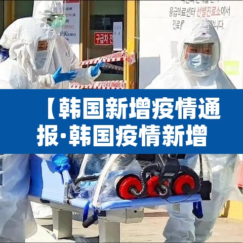 【韩国新增疫情通报·韩国疫情新增确诊】 【韩国新增疫情通报·韩国疫情新增确诊】
