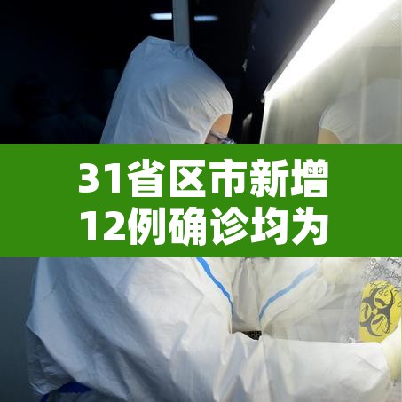 31省区市新增12例确诊均为境外输入—(31省区市新增12例境外输入病例) 31省区市新增12例确诊均为境外输入—(31省区市新增12例境外输入病例)