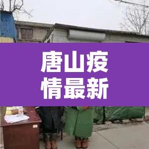 唐山疫情最新情况—(唐山疫情最新动态) 唐山疫情最新情况—(唐山疫情最新动态)