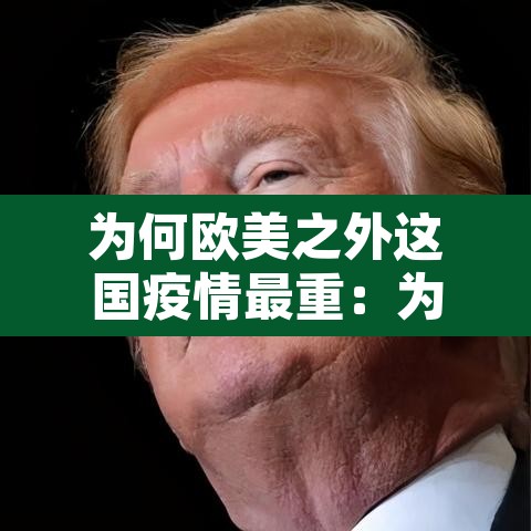 为何欧美之外这国疫情最重:为什么欧美国家疫情严重 为何欧美之外这国疫情最重:为什么欧美国家疫情严重