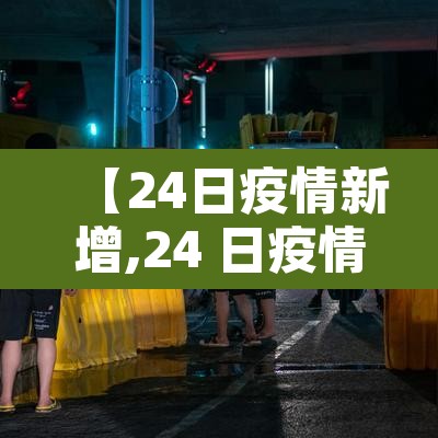 【24日疫情新增,24 日疫情最新消息】 【24日疫情新增,24 日疫情最新消息】