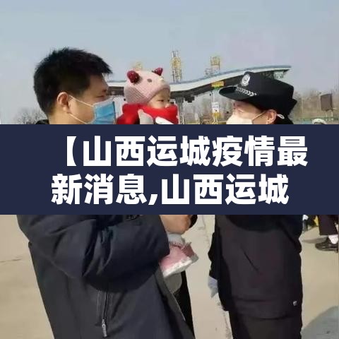 【山西运城疫情最新消息,山西运城疫情最新消息通知】