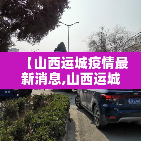 【山西运城疫情最新消息,山西运城疫情最新消息通知】
