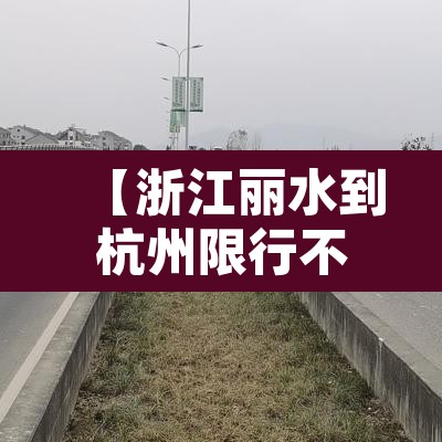 【浙江丽水到杭州限行不,丽水限行时间2021最新规定】 【浙江丽水到杭州限行不,丽水限行时间2021最新规定】