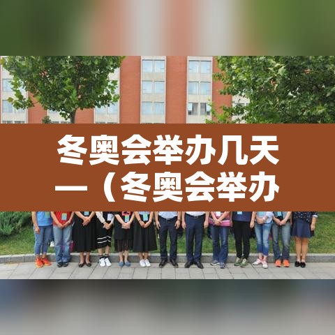 冬奥会举办几天—(冬奥会举办几天了) 冬奥会举办几天—(冬奥会举办几天了)