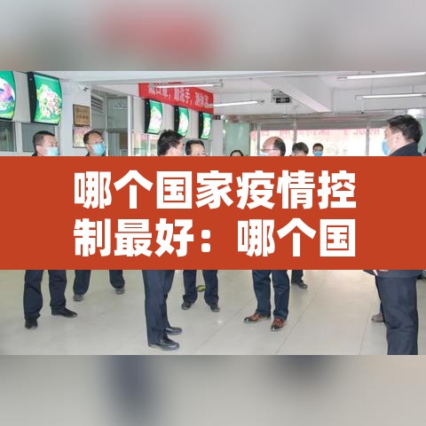 哪个国家疫情控制最好:哪个国家疫情控制住了 哪个国家疫情控制最好:哪个国家疫情控制住了