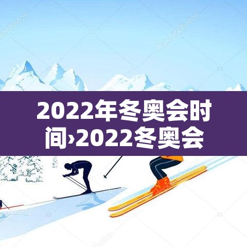 2022年冬奥会时间›2022冬奥会具体时间表 2022年冬奥会时间›2022冬奥会具体时间表