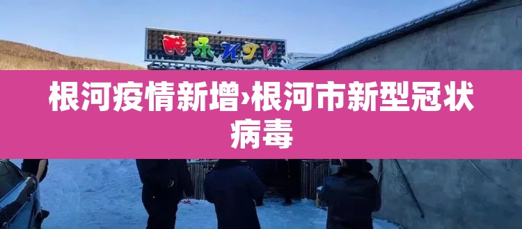 根河疫情新增›根河市新型冠状病毒 根河疫情新增›根河市新型冠状病毒