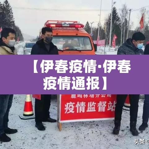 【伊春疫情·伊春疫情通报】 【伊春疫情·伊春疫情通报】