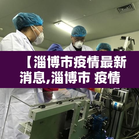 【淄博市疫情最新消息,淄博市 疫情】 【淄博市疫情最新消息,淄博市 疫情】