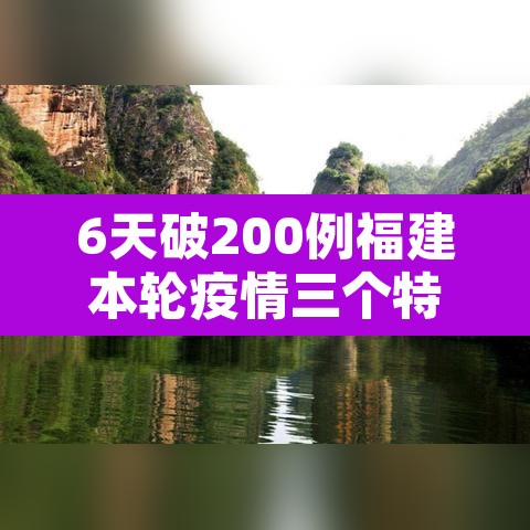 6天破200例福建本轮疫情三个特点—（福建疫情新特点）