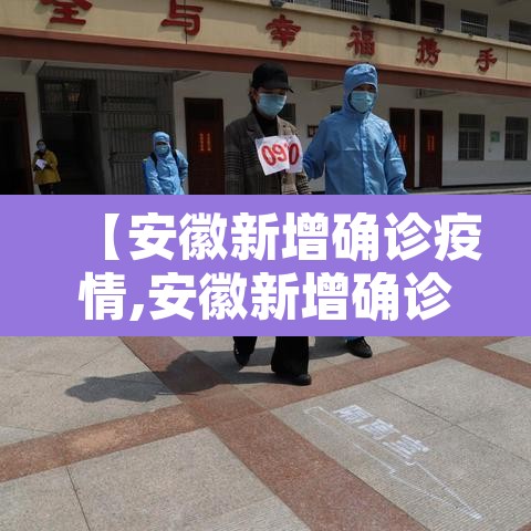 【安徽新增确诊疫情,安徽新增确诊疫情轨迹公布】 【安徽新增确诊疫情,安徽新增确诊疫情轨迹公布】