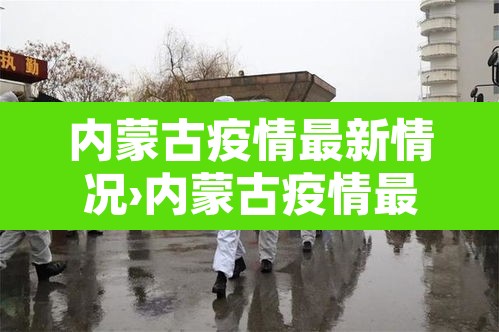 内蒙古疫情最新情况›内蒙古疫情最新情况今日新增 内蒙古疫情最新情况›内蒙古疫情最新情况今日新增