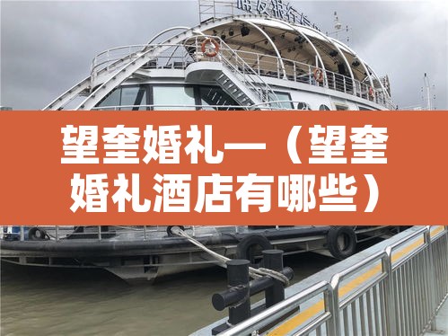 望奎婚礼—(望奎婚礼酒店有哪些) 望奎婚礼—(望奎婚礼酒店有哪些)
