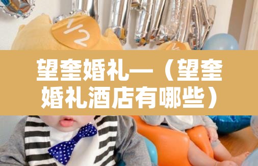 望奎婚礼—(望奎婚礼酒店有哪些) 望奎婚礼—(望奎婚礼酒店有哪些)