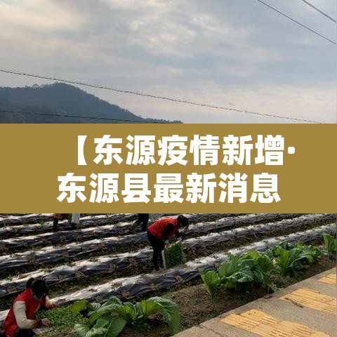 【东源疫情新增·东源县最新消息】 【东源疫情新增·东源县最新消息】