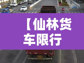 【仙林货车限行拍照·仙林货车限行拍照地点】 【仙林货车限行拍照·仙林货车限行拍照地点】