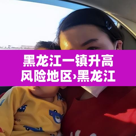 黑龙江一镇升高风险地区›黑龙江新增高风险地区 黑龙江一镇升高风险地区›黑龙江新增高风险地区