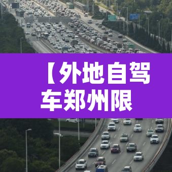 【外地自驾车郑州限行,外地自驾车郑州限行规定】