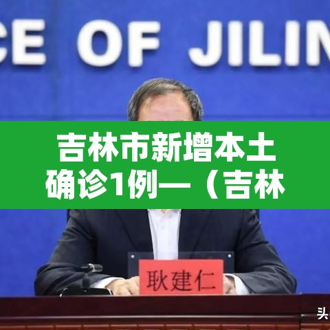 吉林市新增本土确诊1例—(吉林市新增病例情况) 吉林市新增本土确诊1例—(吉林市新增病例情况)