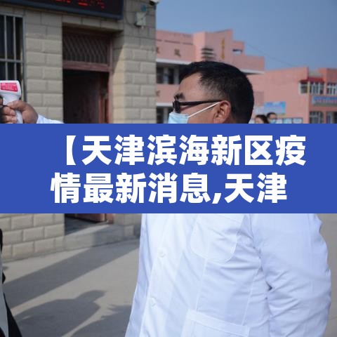 【天津滨海新区疫情最新消息,天津滨海新区疫情最新消息今天】 【天津滨海新区疫情最新消息,天津滨海新区疫情最新消息今天】