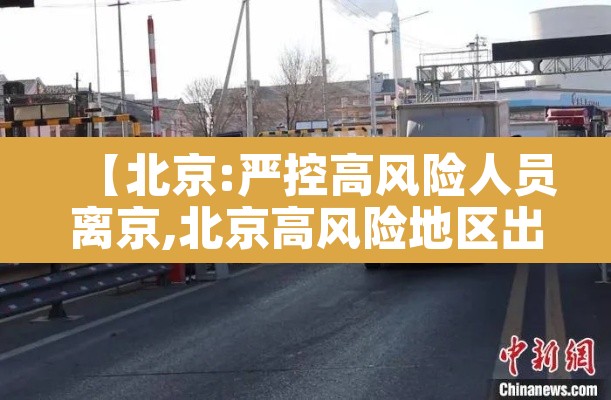 【北京:严控高风险人员离京,北京高风险地区出京政策】 【北京:严控高风险人员离京,北京高风险地区出京政策】