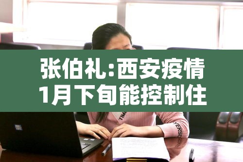 张伯礼:西安疫情1月下旬能控制住—（西安疫情什么时候能控制住）