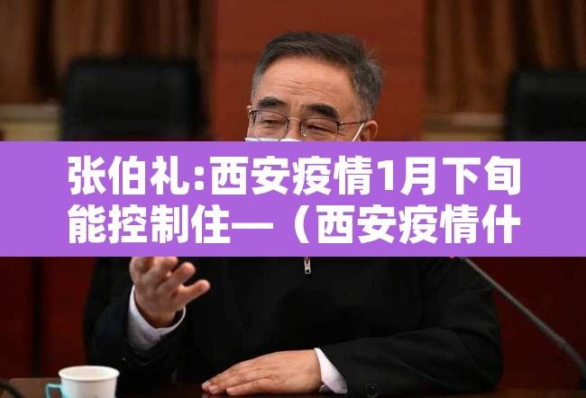 张伯礼:西安疫情1月下旬能控制住—（西安疫情什么时候能控制住）