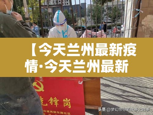 【今天兰州最新疫情·今天兰州最新疫情情况】 【今天兰州最新疫情·今天兰州最新疫情情况】
