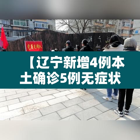 【辽宁新增4例本土确诊5例无症状·辽宁新增1例本土无症状感染者】