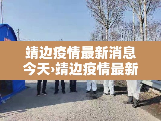 靖边疫情最新消息今天›靖边疫情最新消息今天封城了 靖边疫情最新消息今天›靖边疫情最新消息今天封城了