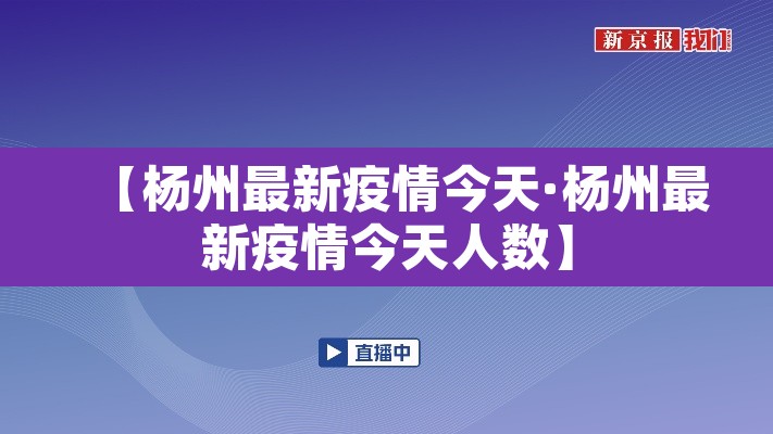 【杨州最新疫情今天·杨州最新疫情今天人数】