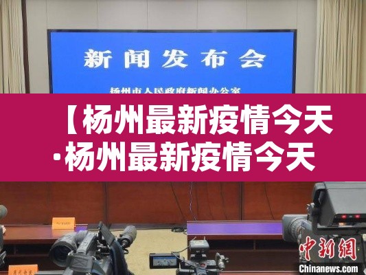 【杨州最新疫情今天·杨州最新疫情今天人数】 【杨州最新疫情今天·杨州最新疫情今天人数】