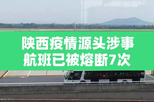 陕西疫情源头涉事航班已被熔断7次 → 陕西疫情爆发时间