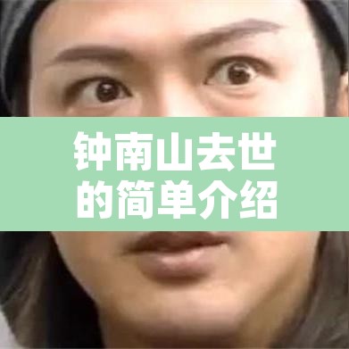 钟南山去世的简单介绍 钟南山去世的简单介绍