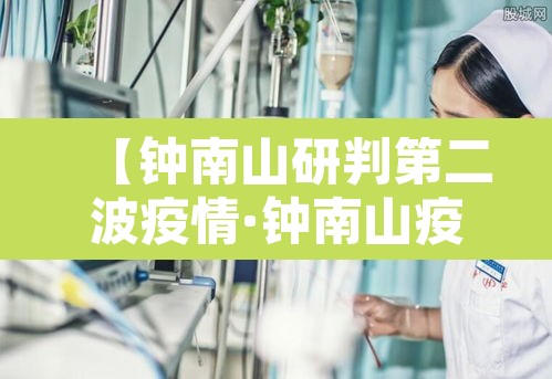 【钟南山研判第二波疫情·钟南山疫情再次爆发】 【钟南山研判第二波疫情·钟南山疫情再次爆发】