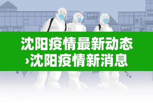 沈阳疫情最新动态›沈阳疫情新消息最新数据 沈阳疫情最新动态›沈阳疫情新消息最新数据