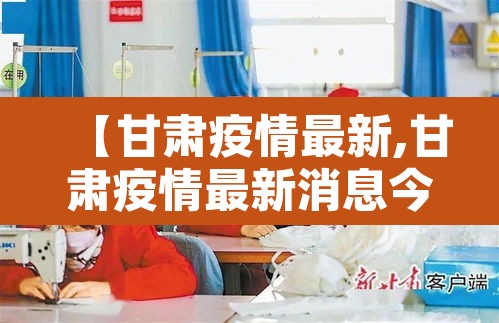【甘肃疫情最新,甘肃疫情最新消息今天新增病例】 【甘肃疫情最新,甘肃疫情最新消息今天新增病例】