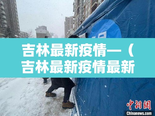 吉林最新疫情—(吉林最新疫情最新消息) 吉林最新疫情—(吉林最新疫情最新消息)
