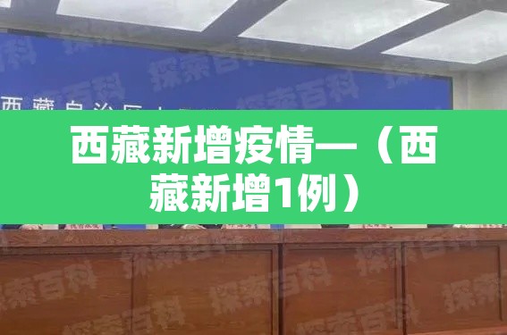 西藏新增疫情—(西藏新增1例) 西藏新增疫情—(西藏新增1例)