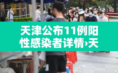 天津公布11例阳性感染者详情›天津新增2例本土阳性 天津公布11例阳性感染者详情›天津新增2例本土阳性