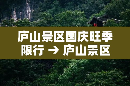 庐山景区国庆旺季限行 → 庐山景区国庆旺季限行时间 庐山景区国庆旺季限行 → 庐山景区国庆旺季限行时间