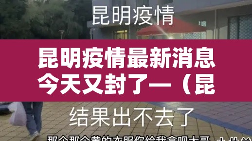 昆明疫情最新消息今天又封了—(昆明疫情最新消息今天又封了吗) 昆明疫情最新消息今天又封了—(昆明疫情最新消息今天又封了吗)