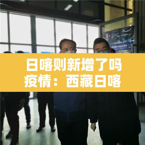 日喀则新增了吗疫情:西藏日喀则疫情防疫情况 日喀则新增了吗疫情:西藏日喀则疫情防疫情况